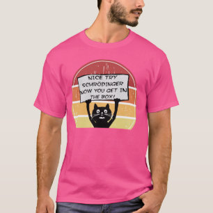 Funny Nice Try Schrodinger Now You Get in Box Cat  T-Shirt