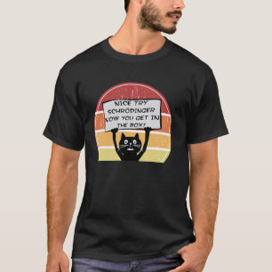 Funny Nice Try Schrodinger Now You Get in Box Cat  T-Shirt