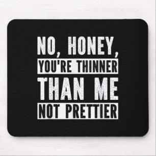Funny No Honey You're Thinner Than Me Not Prettier Mouse Pad