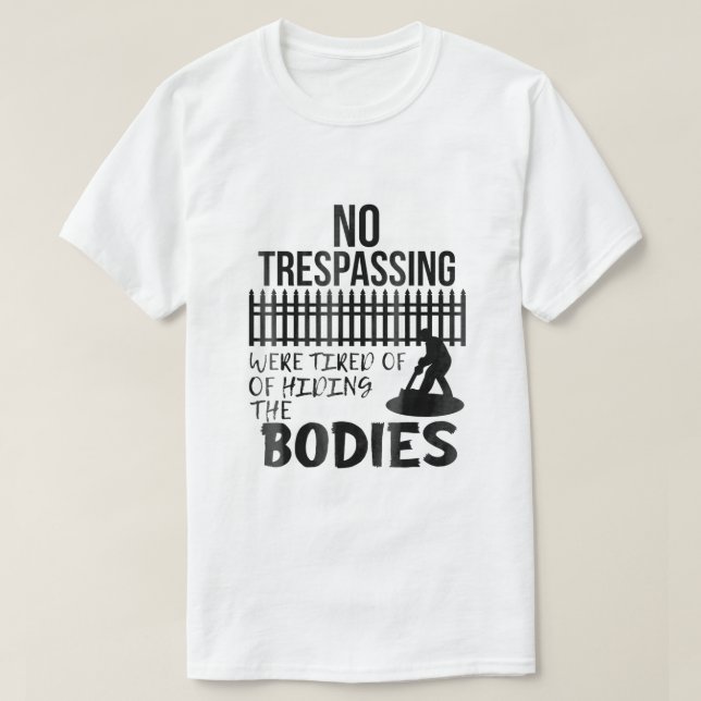 Funny No Trespassing Were Tired of Hiding Bodies H T-Shirt (Design Front)