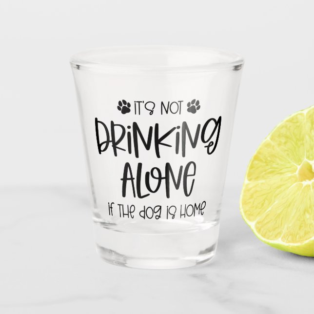 Funny Not Drinking Alone if the Dog is Home Shot Glass (Front)