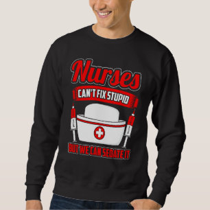 Funny Nurse Saying Nurses Can't Fix Stupid Quote Sweatshirt