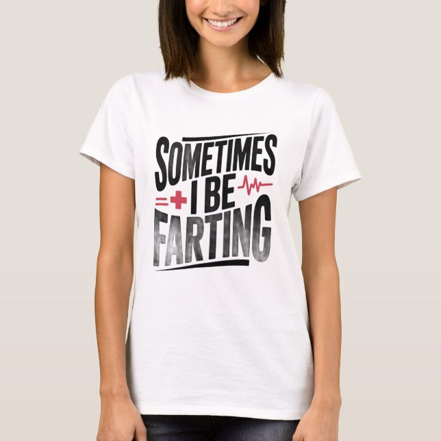 Funny Nurse Sometimes I Be Farting T-Shirt (Front)