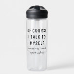 Funny Of Course I Talk To Myself Sayings Name Water Bottle<br><div class="desc">Funny Of Course I Talk To Myself Sayings Personalised Name Water Bottles features the the funny saying "of course I talk to myself, sometimes I need expert advise" in a fun black script typography and personalised with your name on the back. Makes a great fun gift for family and friends...</div>