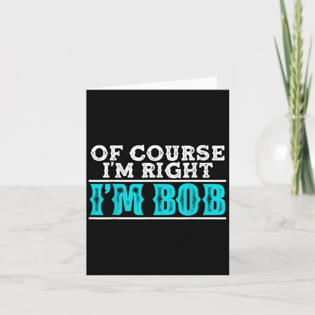 Funny Of Course Im Right Im Bob Humour Quote  Card (Front)