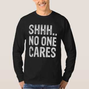 Funny Offensive Saying Shirt, Shh.. No One Cares S T-Shirt