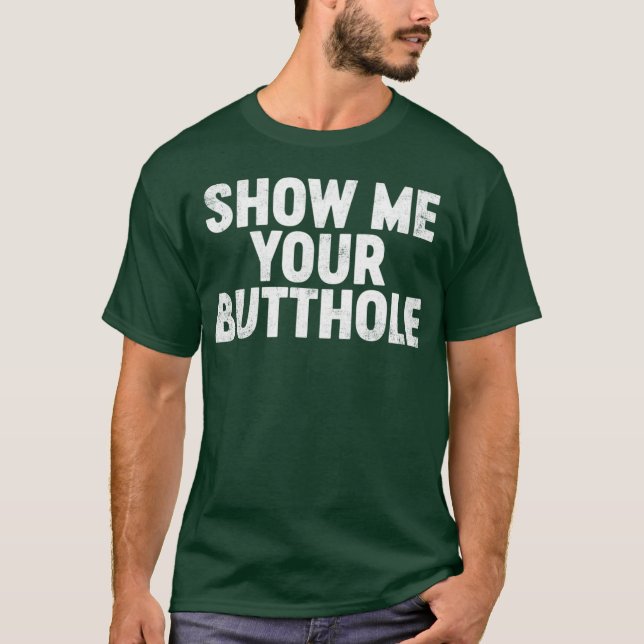 Funny Offensive Show Me Your B tthole T-Shirt (Front)