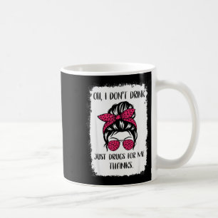 Funny Oh I Don't Drink Just Drugs For Me Thanks Hu Coffee Mug
