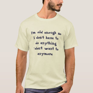 Funny Old Enough Don't Have To Do  T-Shirt