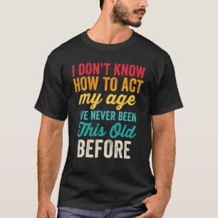 Funny Old People Men Women I Don't Know How To Act T-Shirt