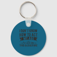 Funny old people sayings, i don't know how act my