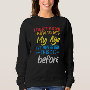 Funny Old People sayings, I Don't Know How To Act  Sweatshirt