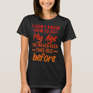 Funny Old People sayings, I Don't Know How To Act T-Shirt