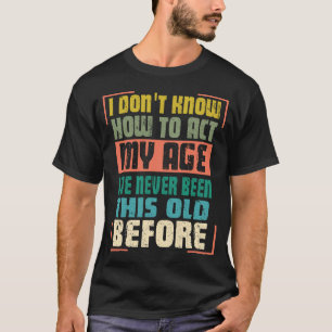 Funny Old People Sayings, I Don't Know How To Act  T-Shirt