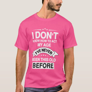 Funny Old People sayings, I Don't Know How To Act  T-Shirt