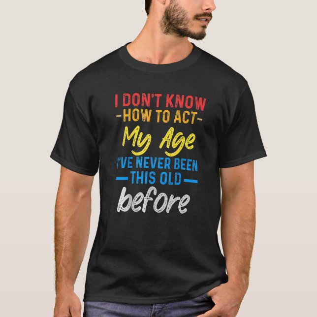 Funny Old People sayings, I Don't Know How To Act  T-Shirt (Front)