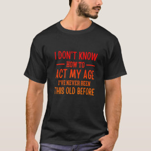 Funny Old People sayings, I Don't Know How To Act T-Shirt