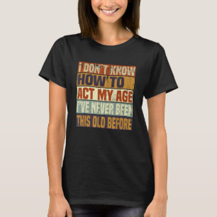 Funny Old People sayings, I Don't Know How To Act T-Shirt