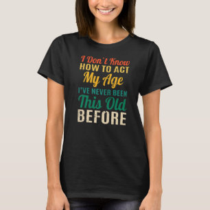 Funny Old People sayings, I Don't Know How To Act T-Shirt