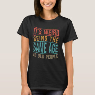 Funny Old People Weird Being Same Age Sarcastic Se T-Shirt