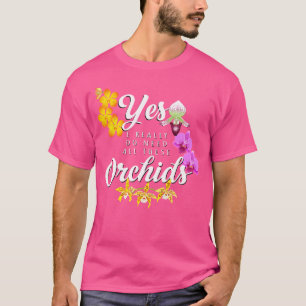 Funny Orchid Yes I Really Do Need All These Orchid T-Shirt