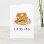 Funny Pancakes No One Stacks Up To You Birthday Card<br><div class="desc">Cute breakfast theme birthday card with an illustration of a stack of pancakes with melted butter and dripping maple syrup. The funny text below says "no one stacks up to you." Great for birthdays,  anniversaries,  and valentine's day to express your love towards your significant other,  friends,  and families.</div>
