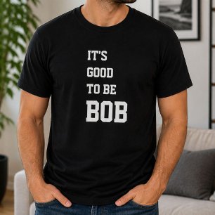 Funny Personalised Its Good To Be Bob Birthday T-Shirt