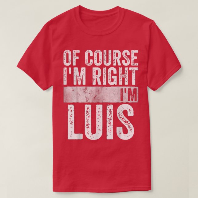 Funny Personalised NameOf Course Im Right Im Luis2 T-Shirt (Design Front)