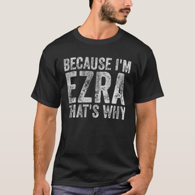 Funny Personalized Name Because I'm Ezra That's Wh T-Shirt (Front)