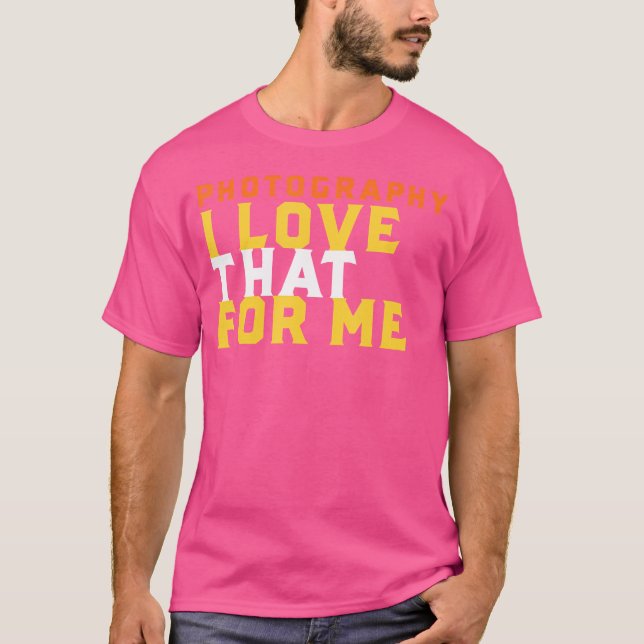 Funny Photography Phrase I Love That For Me Photog T-Shirt (Front)