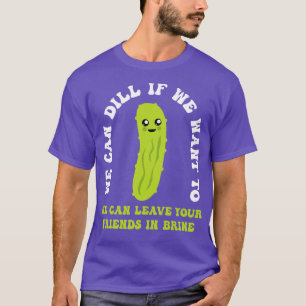Funny Pickle We Can Dill We Can Leave Your Friends T-Shirt
