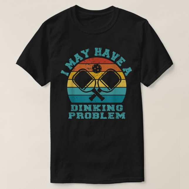 Funny Pickleball I May Have A Dinking Problem Day  T-Shirt (Design Front)