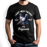 Funny Pigeon Lover Therapy Quote T-Shirt<br><div class="desc">Perfect for pigeon lovers and bird enthusiasts! This "I Don't Need Therapy,  I Just Need My Pigeons" design is great for those who adore their feathered friends and appreciate these intelligent birds.</div>