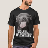 Funny Pitbull To All My Haters Pitbull Dog Lover G