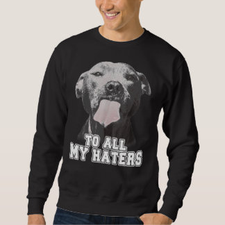 Funny Pitbull To All My Haters Sweatshirt