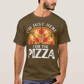 Funny Pizza Lovers Im Just Here For The Pizza  T-Shirt