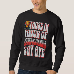 Funny Pizza Those In Favour Of Melted Mozzarella S Sweatshirt