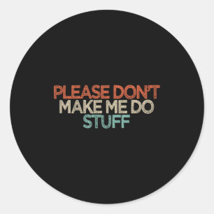 Funny Please Don't Make Me Do Stuff  Classic Round Sticker