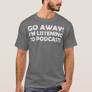 Funny Podcasting Go Away Im Listening T-Shirt