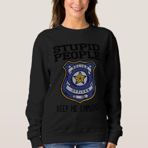 Funny Police Officer Stupid People Keep Me Employe Sweatshirt