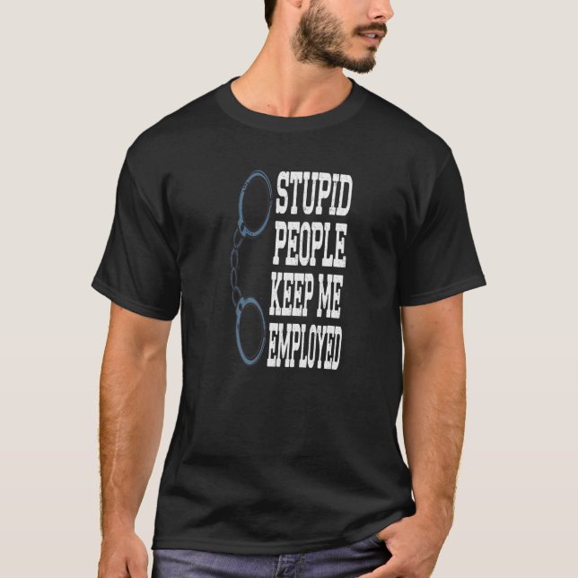 Funny Police Officer Stupid People Keep Me Employe T-Shirt (Front)