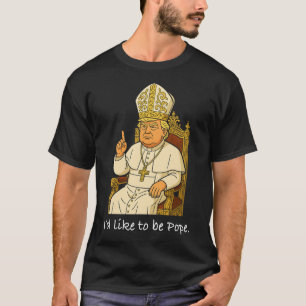 Funny Political I'd Like To Be Pope Trump 1 T-Shirt
