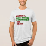 Funny Political New President for Christmas Tri-Blend Shirt<br><div class="desc">Dear Santa,  please bring us a new president. Love,  America. Funny political Christmas t-shirt for Americans ready for the 2024 election. Holiday humour tees.</div>