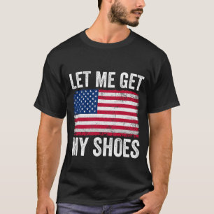 Funny Politics Quote Let Me Get My Shoes President T-Shirt