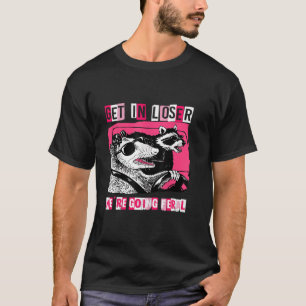 Funny Possum Opossum Racoon Get In Loser We re Go T-Shirt