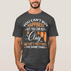 Funny Pottery Cant buy happiness can Clay Gift T-Shirt
