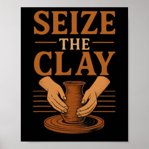Funny Pottery Ceramics Artist Seize The Clay  Poster
