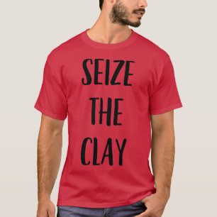 Funny Pottery Ceramics Joke Seize The Clay 1 T-Shirt