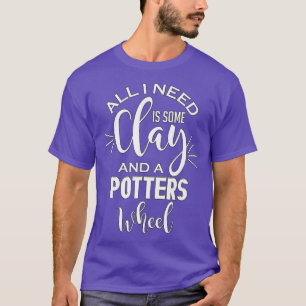 Funny Pottery Lover All I need Is Clay Crafting T-Shirt