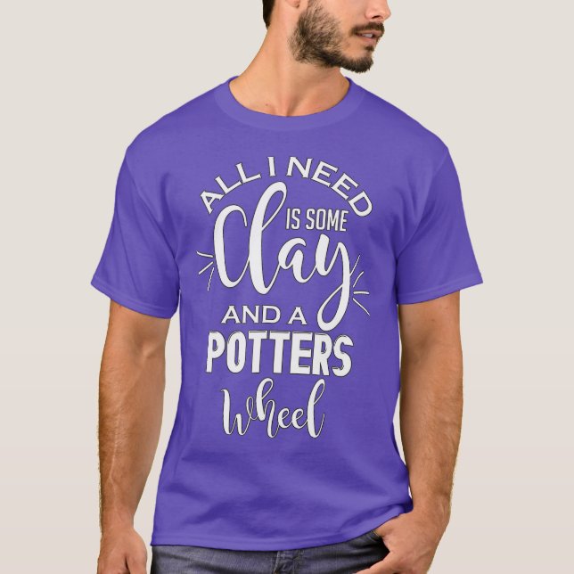 Funny Pottery Lover All I need Is Clay Crafting T-Shirt (Front)